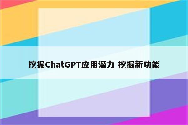 挖掘ChatGPT应用潜力 挖掘新功能
