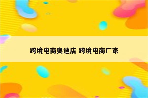 跨境电商奥迪店 跨境电商厂家
