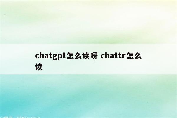 chatgpt怎么读呀 chattr怎么读