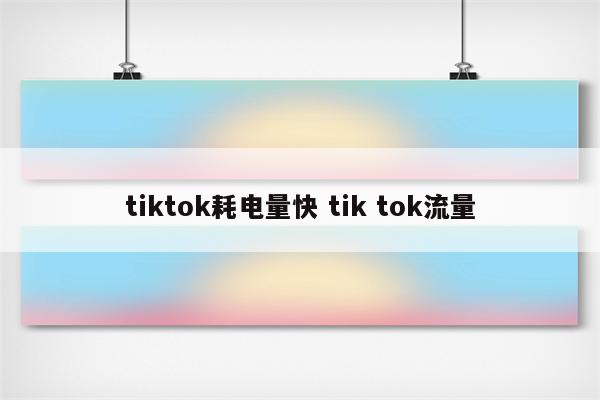 tiktok耗电量快 tik tok流量