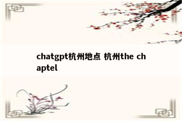 chatgpt杭州地点 杭州the chaptel
