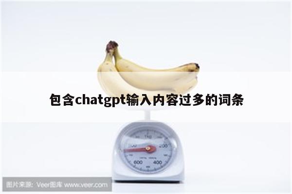 包含chatgpt输入内容过多的词条