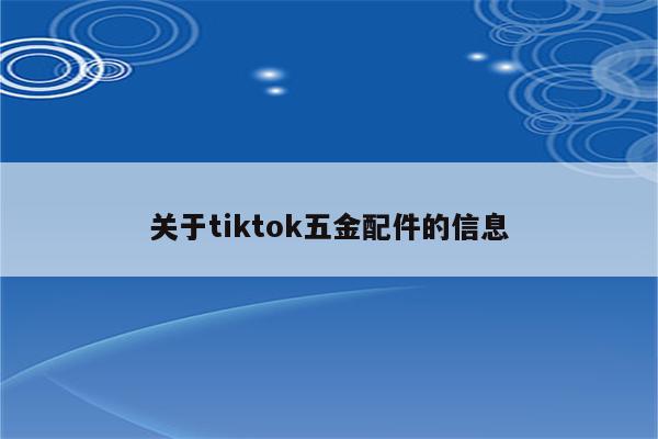 关于tiktok五金配件的信息