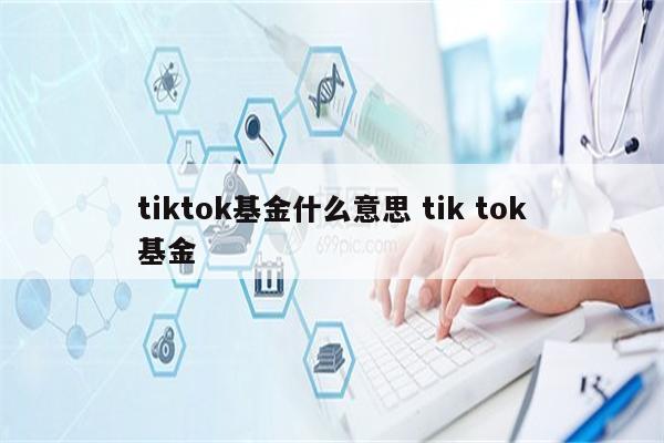 tiktok基金什么意思 tik tok基金