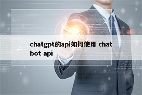 chatgpt的api如何使用 chatbot api