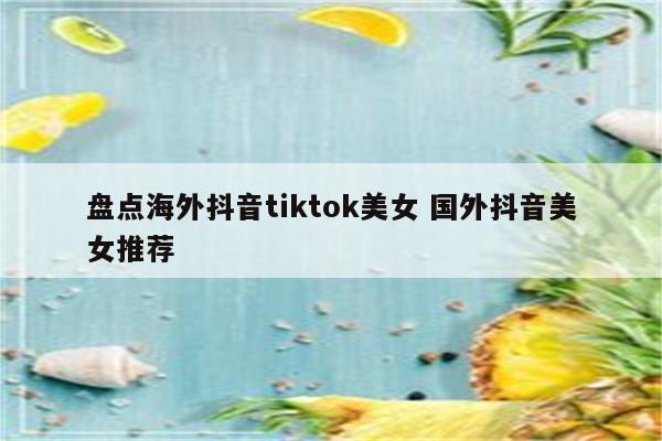 盘点海外抖音tiktok美女 国外抖音美女推荐