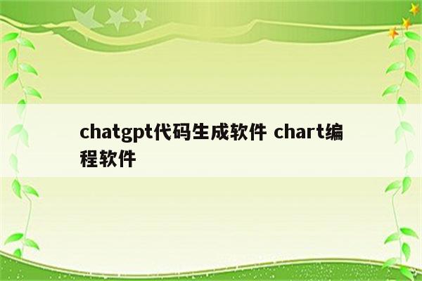 chatgpt代码生成软件 chart编程软件