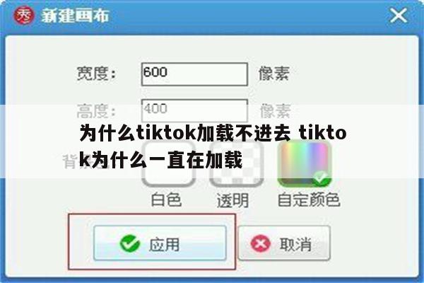 为什么tiktok加载不进去 tiktok为什么一直在加载