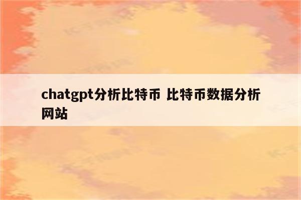 chatgpt分析比特币 比特币数据分析网站