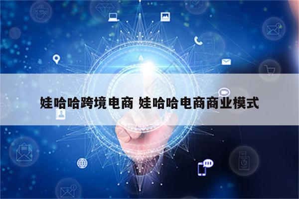 娃哈哈跨境电商 娃哈哈电商商业模式