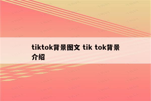 tiktok背景图文 tik tok背景介绍