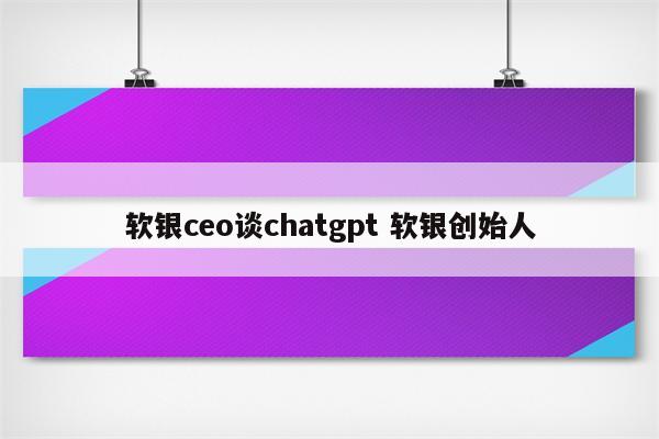 软银ceo谈chatgpt 软银创始人