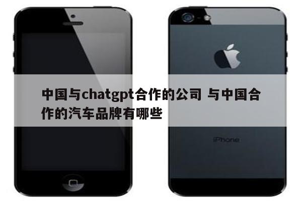中国与chatgpt合作的公司 与中国合作的汽车品牌有哪些