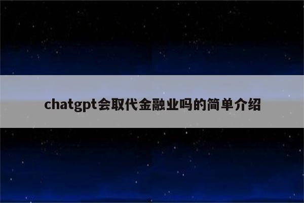 chatgpt会取代金融业吗的简单介绍