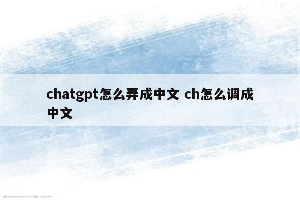 chatgpt怎么弄成中文 ch怎么调成中文