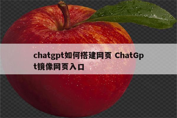 chatgpt如何搭建网页 ChatGpt镜像网页入口
