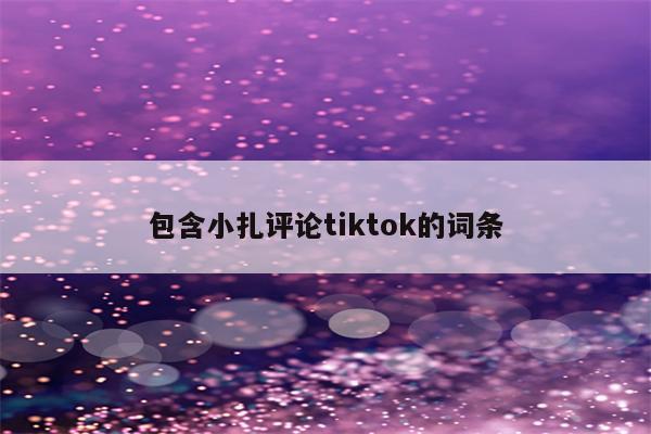 包含小扎评论tiktok的词条