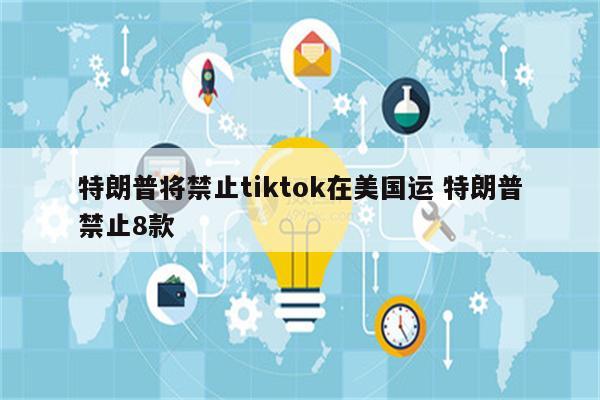 特朗普将禁止tiktok在美国运 特朗普禁止8款