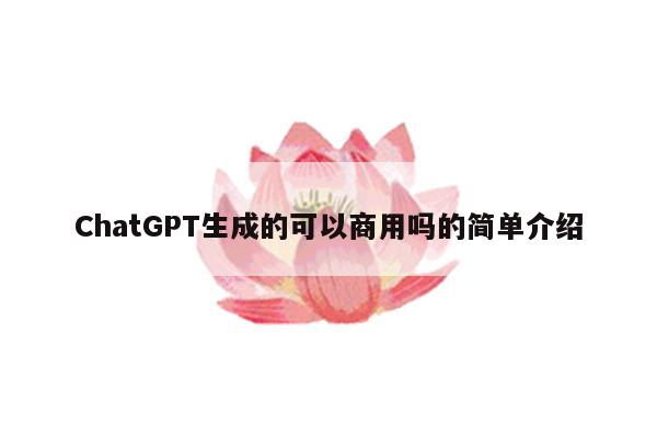 ChatGPT生成的可以商用吗的简单介绍