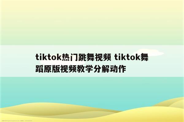 tiktok热门跳舞视频 tiktok舞蹈原版视频教学分解动作