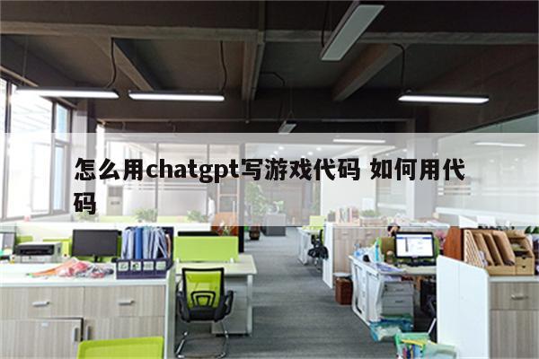 怎么用chatgpt写游戏代码 如何用代码