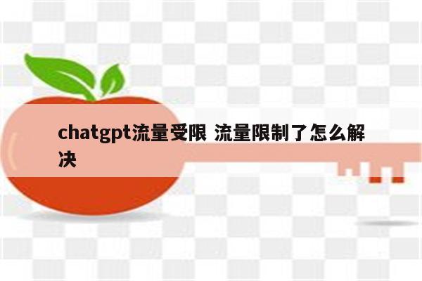 chatgpt流量受限 流量限制了怎么解决