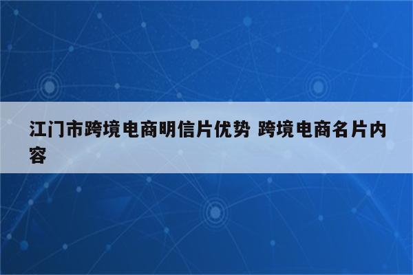 江门市跨境电商明信片优势 跨境电商名片内容