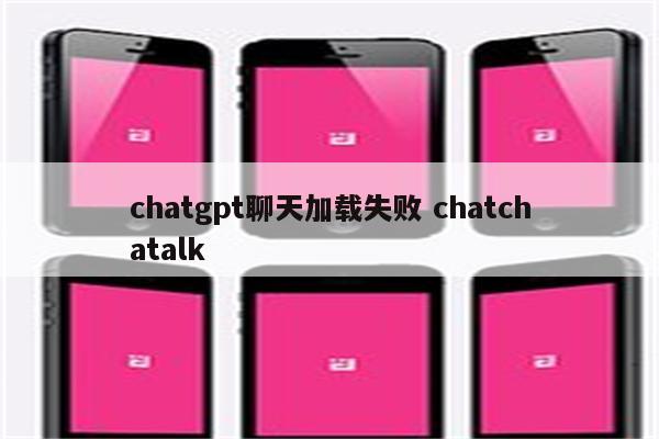 chatgpt聊天加载失败 chatchatalk