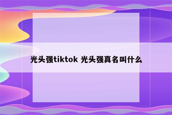 光头强tiktok 光头强真名叫什么