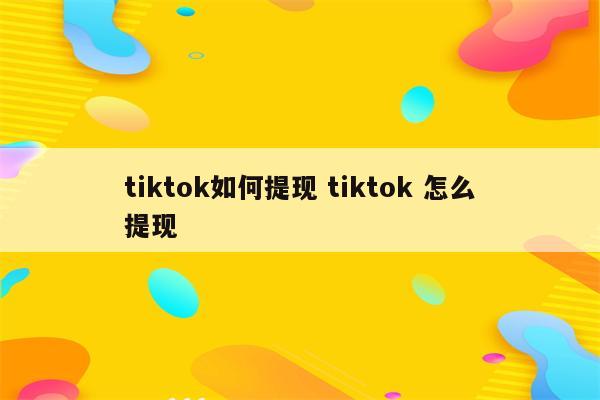 tiktok如何提现 tiktok 怎么提现