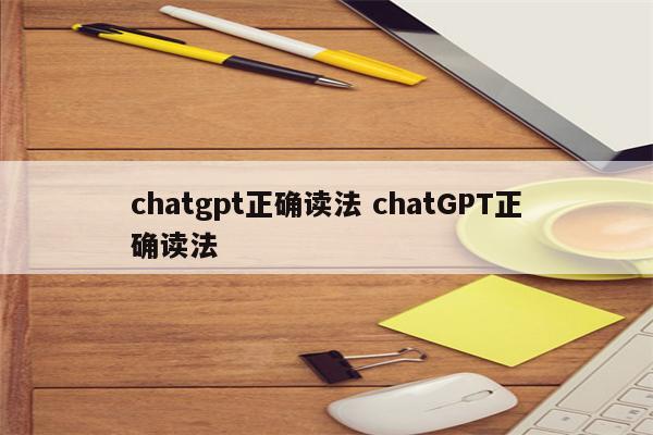 chatgpt正确读法 chatGPT正确读法