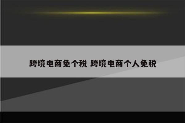 跨境电商免个税 跨境电商个人免税