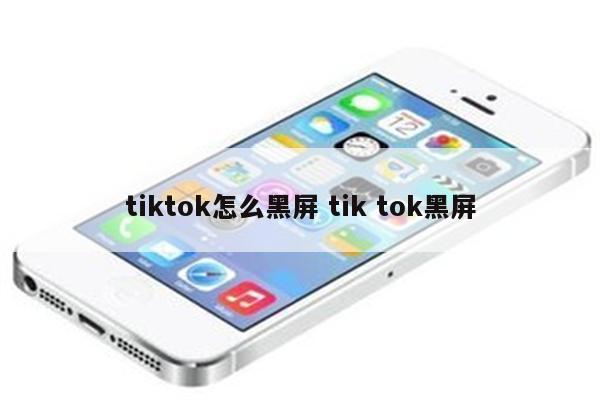 tiktok怎么黑屏 tik tok黑屏