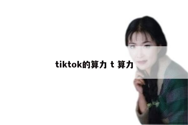 tiktok的算力 t 算力