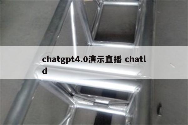 chatgpt4.0演示直播 chatld
