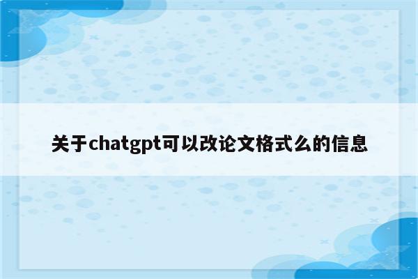 关于chatgpt可以改论文格式么的信息