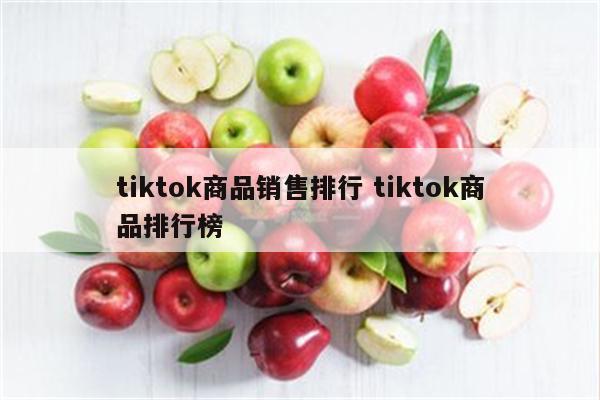tiktok商品销售排行 tiktok商品排行榜