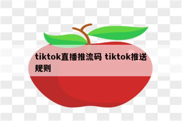 tiktok直播推流码 tiktok推送规则