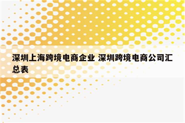 深圳上海跨境电商企业 深圳跨境电商公司汇总表