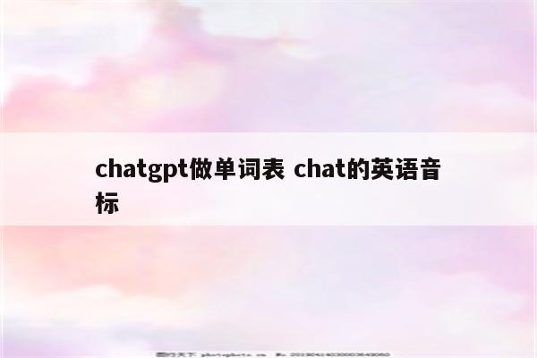 chatgpt做单词表 chat的英语音标