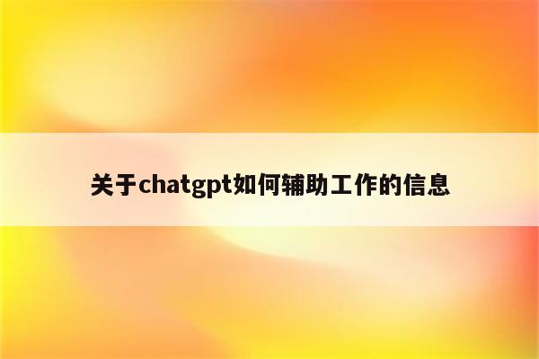 关于chatgpt如何辅助工作的信息