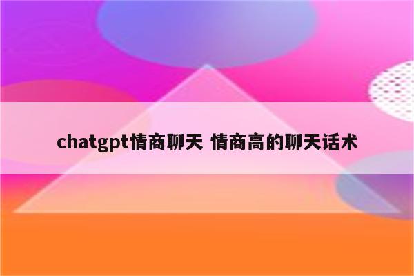 chatgpt情商聊天 情商高的聊天话术