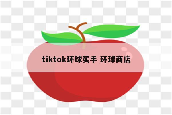 tiktok环球买手 环球商店