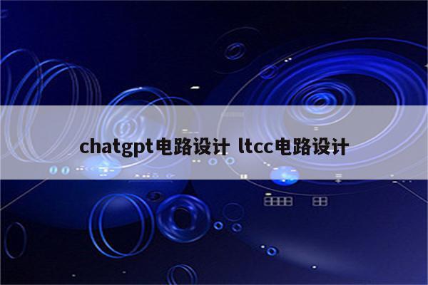 chatgpt电路设计 ltcc电路设计
