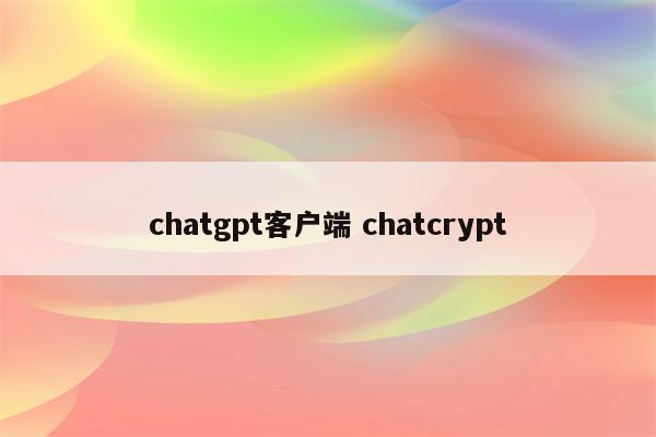 chatgpt客户端 chatcrypt