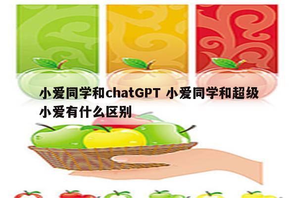 小爱同学和chatGPT 小爱同学和超级小爱有什么区别