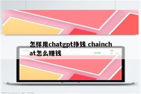 怎样用chatgpt挣钱 chainchat怎么赚钱