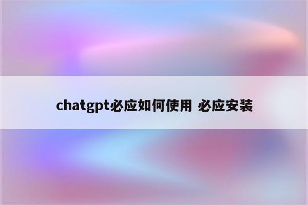 chatgpt必应如何使用 必应安装