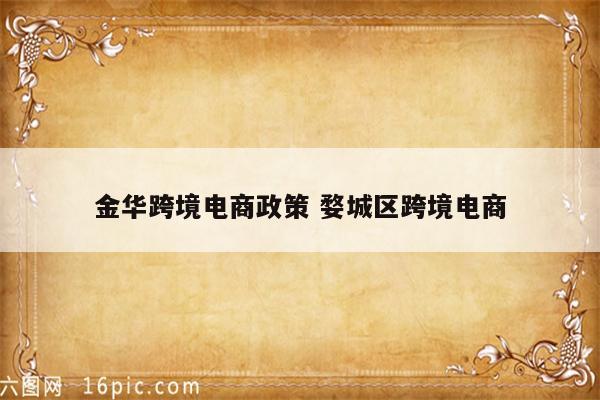 金华跨境电商政策 婺城区跨境电商