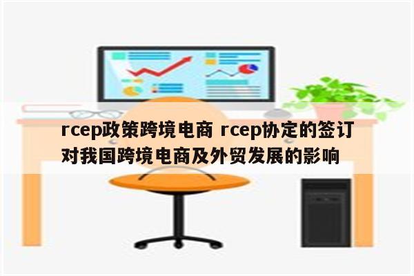 rcep政策跨境电商 rcep协定的签订对我国跨境电商及外贸发展的影响
